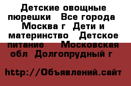 Детские овощные пюрешки - Все города, Москва г. Дети и материнство » Детское питание   . Московская обл.,Долгопрудный г.